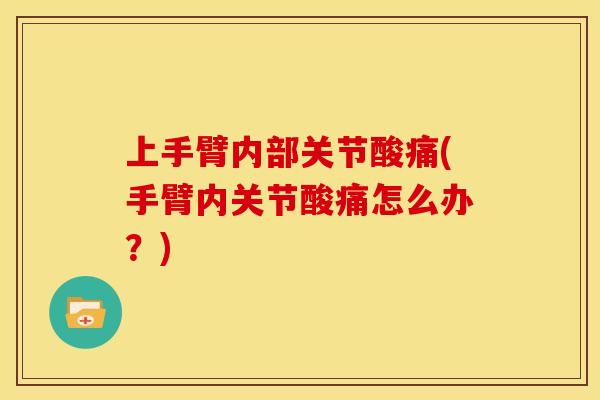 上手臂内部关节酸痛(手臂内关节酸痛怎么办？)