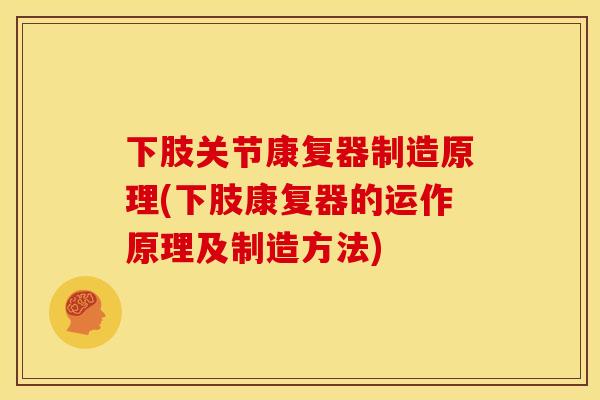 下肢关节康复器制造原理(下肢康复器的运作原理及制造方法)