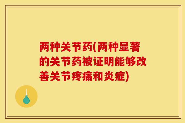 两种关节药(两种显著的关节药被证明能够改善关节疼痛和炎症)