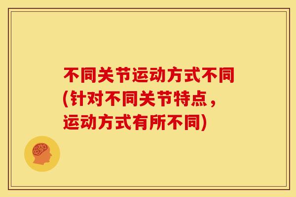 不同关节运动方式不同(针对不同关节特点，运动方式有所不同)