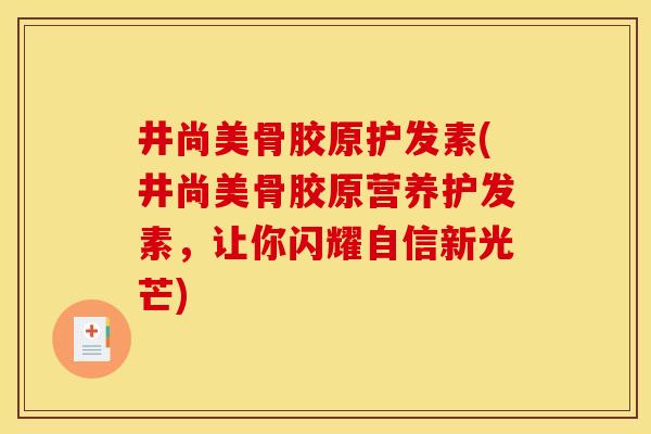 井尚美骨胶原护发素(井尚美骨胶原营养护发素，让你闪耀自信新光芒)