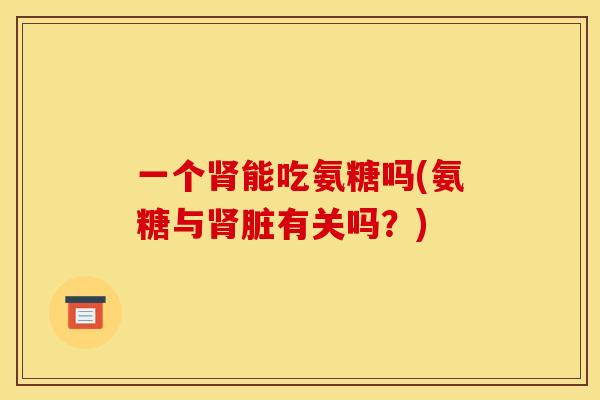 一个能吃氨糖吗(氨糖与脏有关吗？)