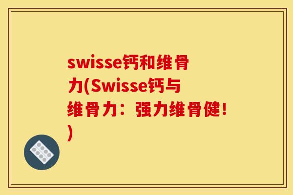 swisse钙和维骨力(Swisse钙与维骨力：强力维骨健！)