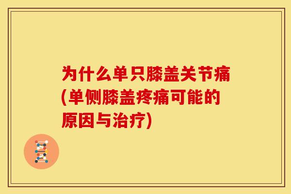 为什么单只膝盖关节痛(单侧膝盖可能的原因与)