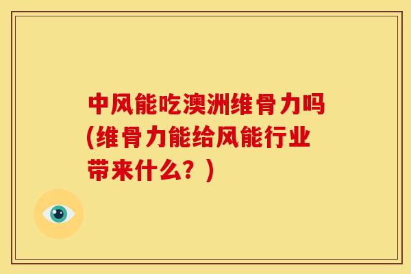 中风能吃澳洲维骨力吗(维骨力能给风能行业带来什么？)