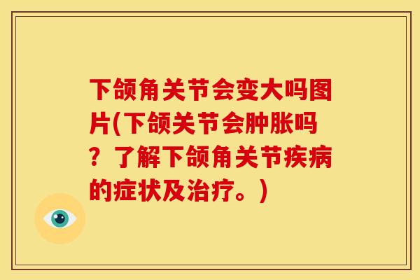 下颌角关节会变大吗图片(下颌关节会肿胀吗？了解下颌角关节疾病的症状及治疗。)