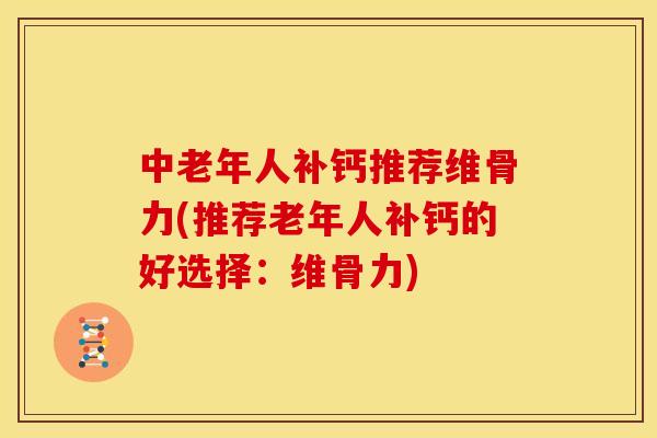 中老年人补钙推荐维骨力(推荐老年人补钙的好选择：维骨力)