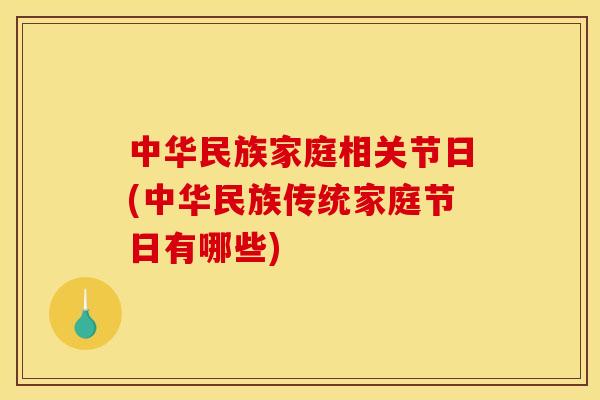 中华民族家庭相关节日(中华民族传统家庭节日有哪些) 中华民族家庭相关节日(中华民族传统家庭节日有哪些)