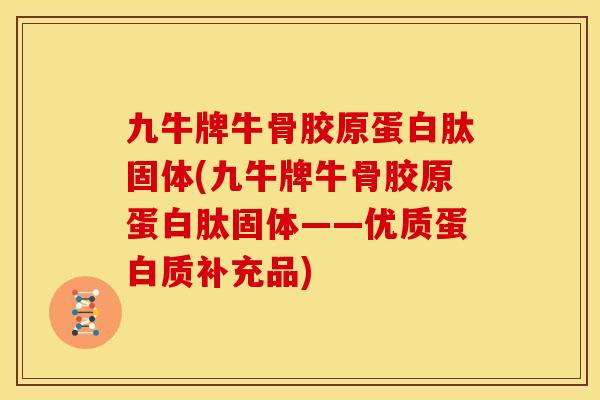 九牛牌牛骨胶原蛋白肽固体(九牛牌牛骨胶原蛋白肽固体——优质蛋白质补充品)