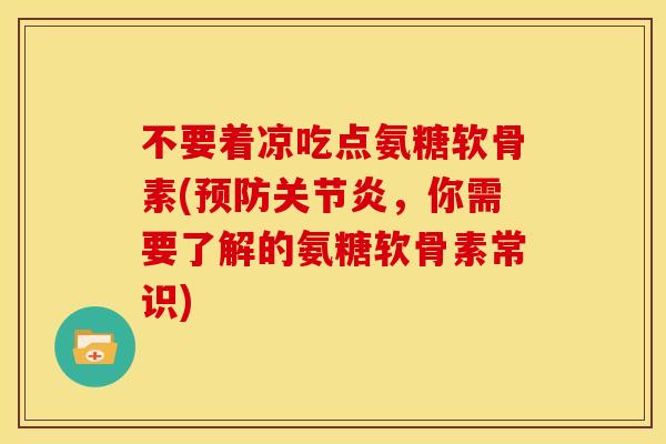 不要着凉吃点氨糖软骨素(,你需要了解的氨糖软骨素常识) 不要着凉吃点氨糖软骨素(,你需要了解的氨糖软骨素常识)