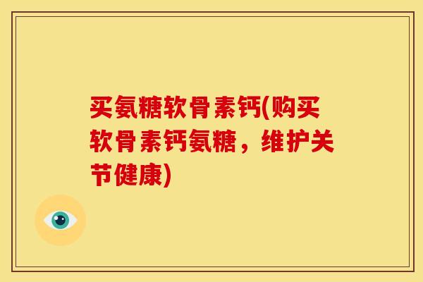 买氨糖软骨素钙(购买软骨素钙氨糖,维护关节健康) 买氨糖软骨素钙(购买软骨素钙氨糖,维护关节健康)