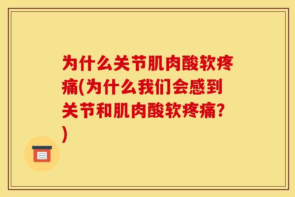 为什么关节肌肉酸软疼痛(为什么我们会感到关节和肌肉酸软疼痛？)