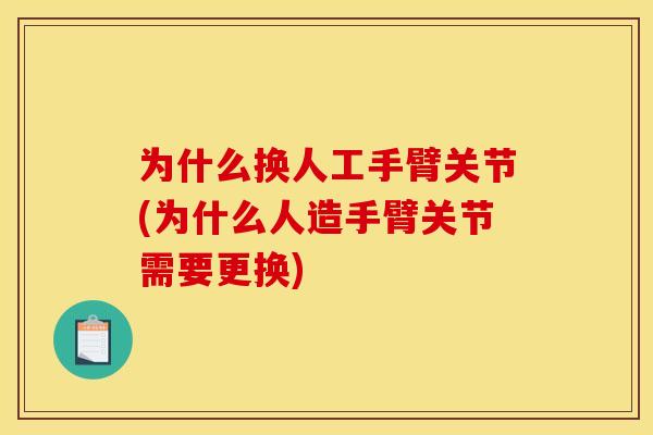 为什么换人工手臂关节(为什么人造手臂关节需要更换)