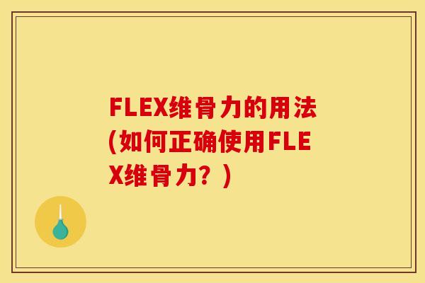 FLEX维骨力的用法(如何正确使用FLEX维骨力？)