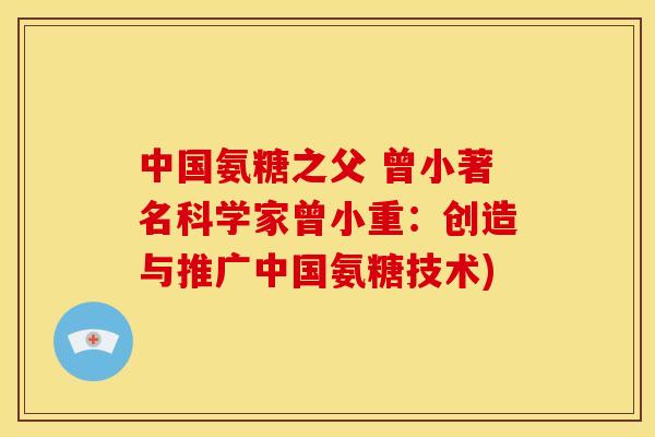 中国氨糖之父 曾小著名科学家曾小重：创造与推广中国氨糖技术)