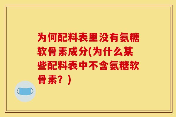 为何配料表里没有氨糖软骨素成分(为什么某些配料表中不含氨糖软骨素？)