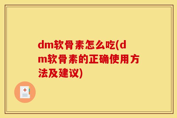 dm软骨素怎么吃(dm软骨素的正确使用方法及建议)