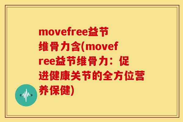 movefree益节维骨力含(movefree益节维骨力：促进健康关节的全方位营养保健)