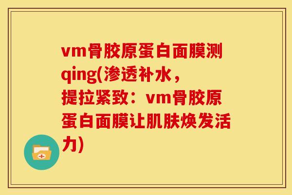 vm骨胶原蛋白面膜测qing(渗透补水，提拉紧致：vm骨胶原蛋白面膜让肌肤焕发活力)
