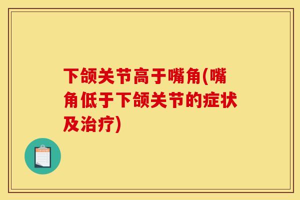 下颌关节高于嘴角(嘴角低于下颌关节的症状及治疗)