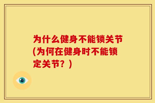 为什么健身不能锁关节(为何在健身时不能锁定关节？)