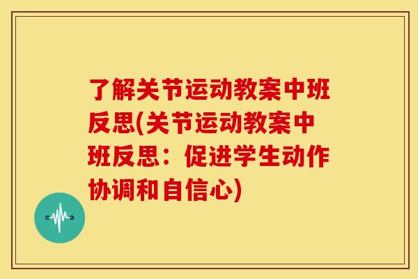 了解关节运动教案中班反思(关节运动教案中班反思:促进学生动作协调和自信心) 了解关节运动教案中班反思(关节运动教案中班反思:促进学生动作协调和自信心)