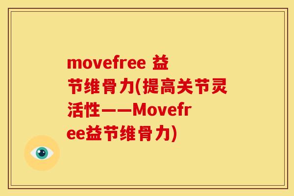 movefree 益节维骨力(提高关节灵活性——Movefree益节维骨力)