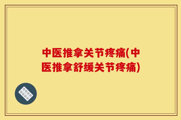 中医推拿关节疼痛(中医推拿舒缓关节疼痛)