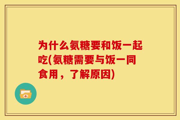 为什么氨糖要和饭一起吃(氨糖需要与饭一同食用，了解原因)