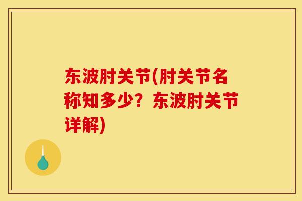东波肘关节(肘关节名称知多少？东波肘关节详解)