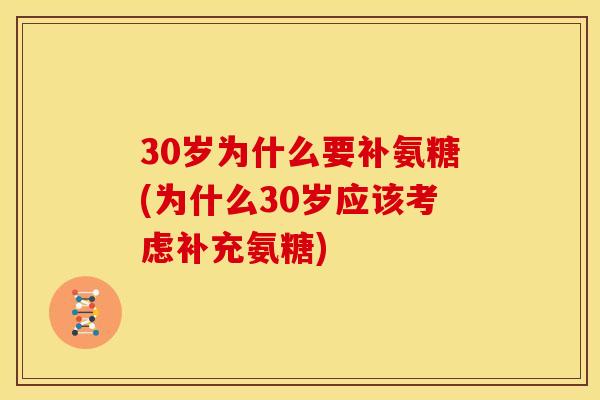 30岁为什么要补氨糖(为什么30岁应该考虑补充氨糖)