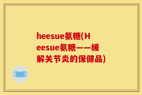 heesue氨糖(Heesue氨糖——缓解的保健品) heesue氨糖(Heesue氨糖——缓解的保健品)