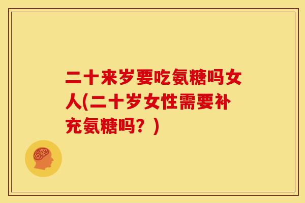 二十来岁要吃氨糖吗女人(二十岁女性需要补充氨糖吗？)