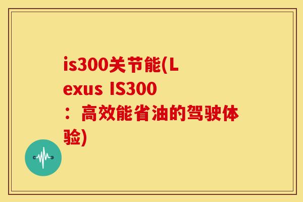 is300关节能(Lexus IS300：高效能省油的驾驶体验)