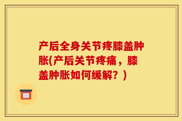 产后全身关节疼膝盖肿胀(产后关节疼痛，膝盖肿胀如何缓解？)