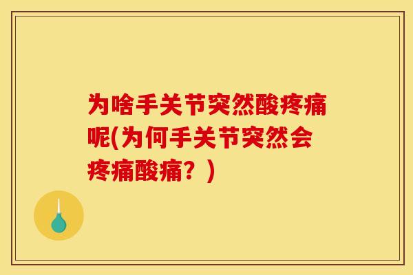为啥手关节突然酸疼痛呢(为何手关节突然会疼痛酸痛？)
