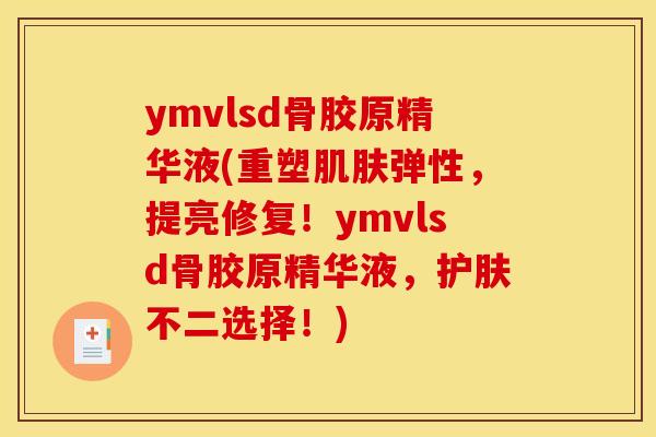 ymvlsd骨胶原精华液(重塑肌肤弹性，提亮修复！ymvlsd骨胶原精华液，护肤不二选择！)