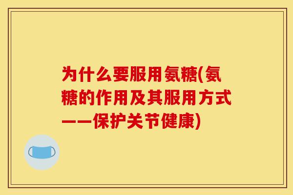 为什么要服用氨糖(氨糖的作用及其服用方式——保护关节健康)