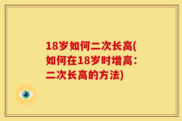 18岁如何二次长高(如何在18岁时增高：二次长高的方法)