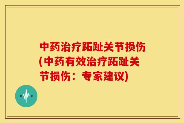 中药治疗跖趾关节损伤(中药有效治疗跖趾关节损伤：专家建议)