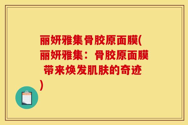 丽妍雅集骨胶原面膜(丽妍雅集：骨胶原面膜 带来焕发肌肤的奇迹)