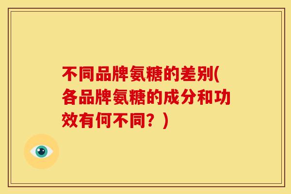 不同品牌氨糖的差别(各品牌氨糖的成分和功效有何不同？)