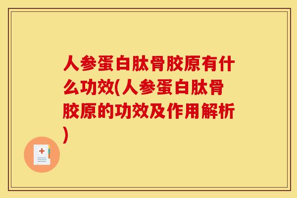 人参蛋白肽骨胶原有什么功效(人参蛋白肽骨胶原的功效及作用解析)