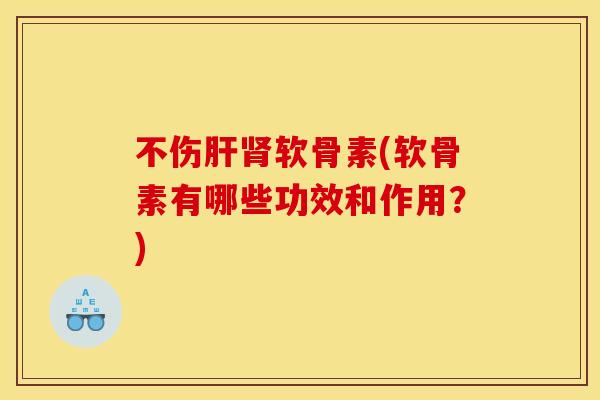 不伤肝肾软骨素(软骨素有哪些功效和作用？)