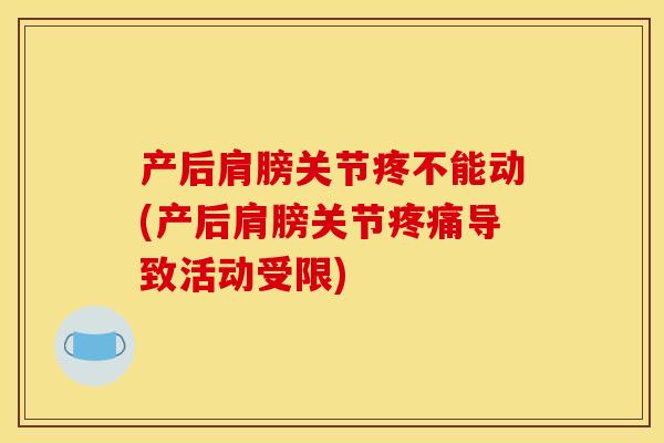 产后肩膀关节疼不能动(产后肩膀关节疼痛导致活动受限)