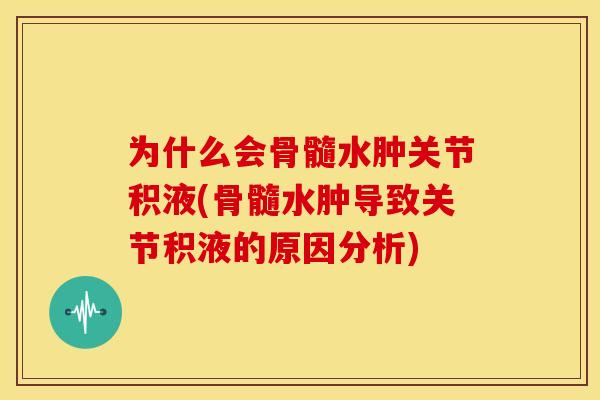 为什么会骨髓水肿关节积液(骨髓水肿导致关节积液的原因分析)