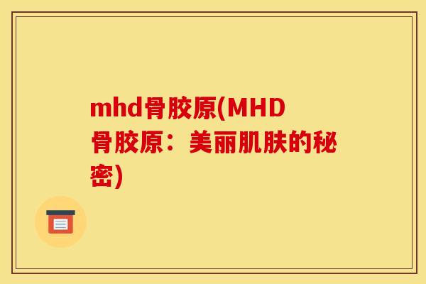 mhd骨胶原(MHD骨胶原：美丽的秘密)
