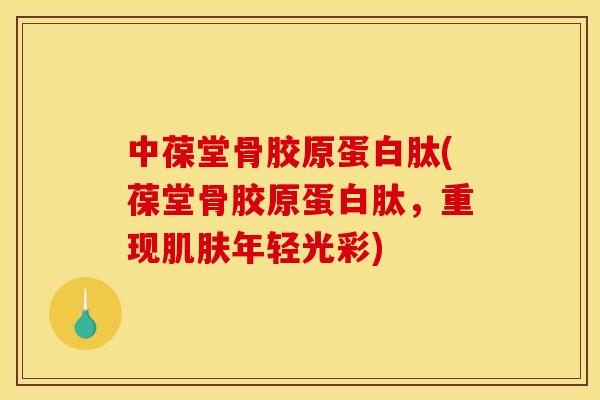 中葆堂骨胶原蛋白肽(葆堂骨胶原蛋白肽，重现肌肤年轻光彩)