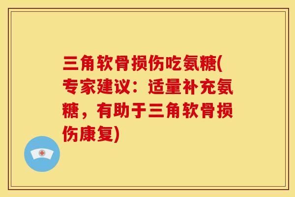 三角软骨损伤吃氨糖(专家建议：适量补充氨糖，有助于三角软骨损伤康复)