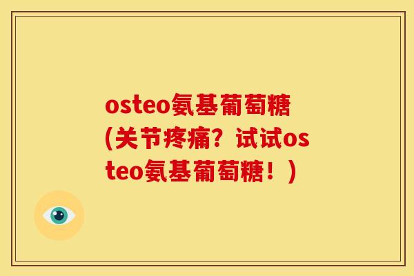 osteo氨基葡萄糖(关节？试试osteo氨基葡萄糖！)